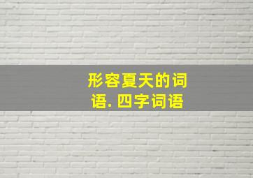 形容夏天的词语. 四字词语